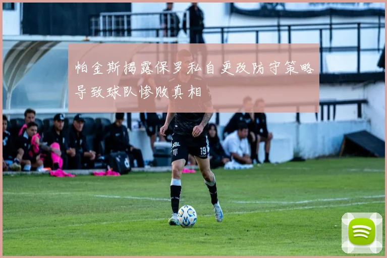 帕金斯揭露保罗私自更改防守策略导致球队惨败真相