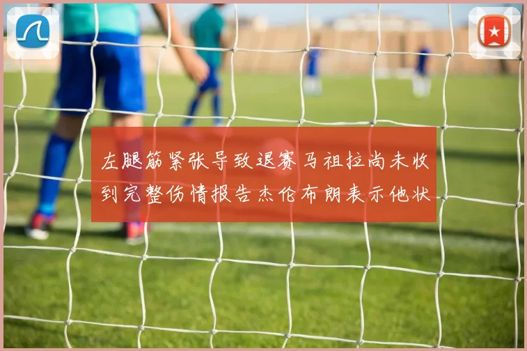 左腿筋紧张导致退赛马祖拉尚未收到完整伤情报告杰伦布朗表示他状态良好