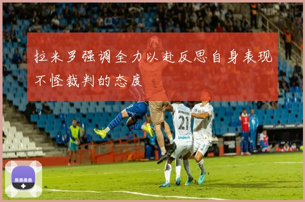 拉米罗强调全力以赴反思自身表现不怪裁判的态度