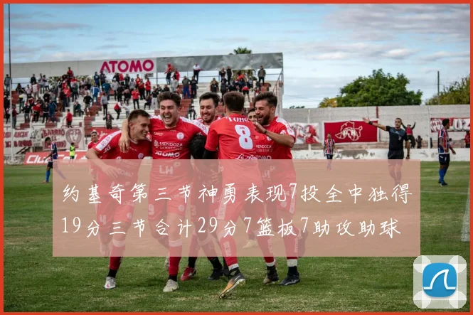 约基奇第三节神勇表现7投全中独得19分三节合计29分7篮板7助攻助球队强势反弹