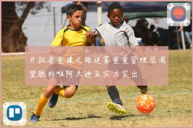 开拓者重建之路迷雾重重管理层渴望胜利唯阿夫迪亚实力突出