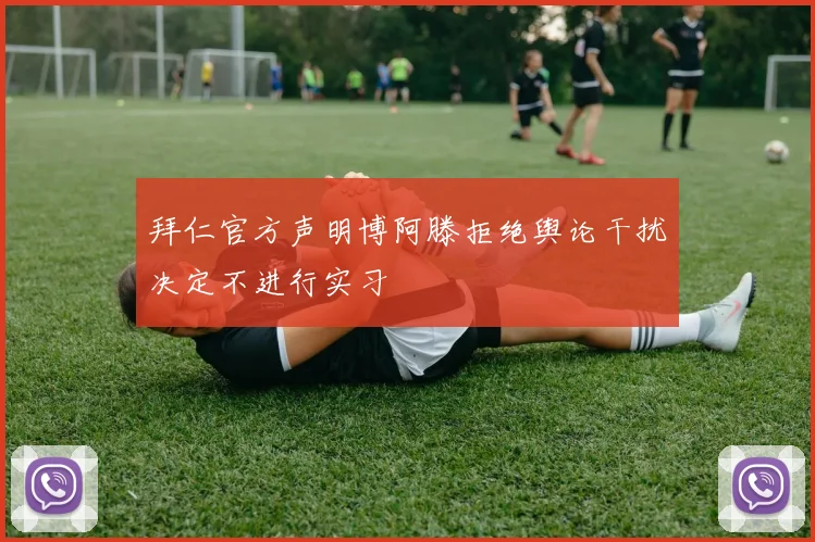 拜仁官方声明博阿滕拒绝舆论干扰决定不进行实习