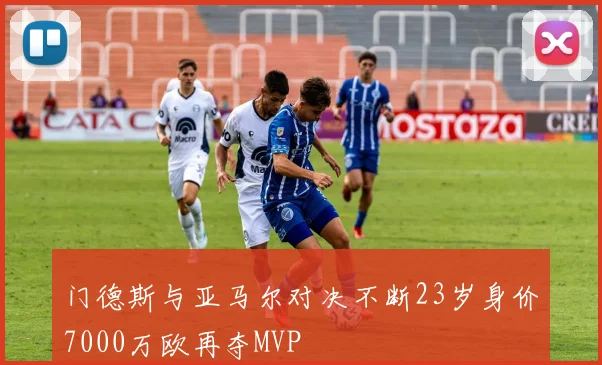 门德斯与亚马尔对决不断23岁身价7000万欧再夺MVP